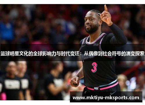 篮球明星文化的全球影响力与时代变迁：从偶像到社会符号的演变探索