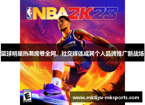 篮球明星热潮席卷全网，社交媒体成其个人品牌推广新战场