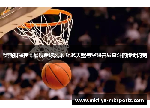 罗斯扣篮挂画展现篮球风采 纪念天赋与坚韧并肩奋斗的传奇时刻